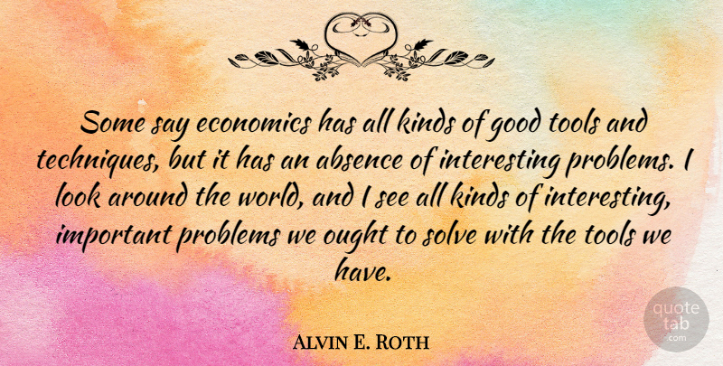 Alvin E. Roth Quote About Absence, Good, Kinds, Ought, Solve: Some Say Economics Has All...