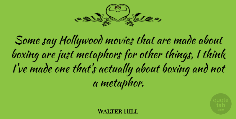 Walter Hill Quote About Thinking, Boxing, Hollywood: Some Say Hollywood Movies That...