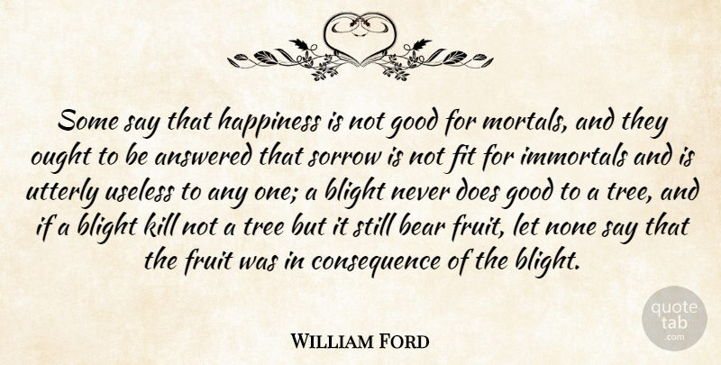 William Ford Quote About Answered, Bear, Fit, Fruit, Good: Some Say That Happiness Is...