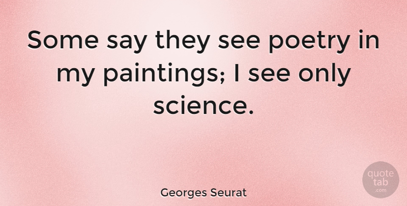 Georges Seurat Quote About Painting: Some Say They See Poetry...