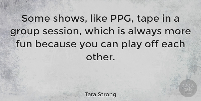 Tara Strong Quote About Fun, Play, Tape: Some Shows Like Ppg Tape...