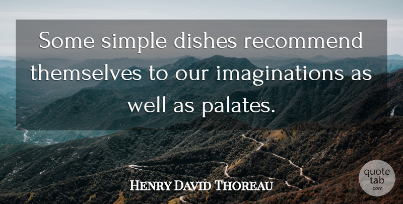 Henry David Thoreau Quote About Simple, Imagination, Simplicity: Some Simple Dishes Recommend Themselves...