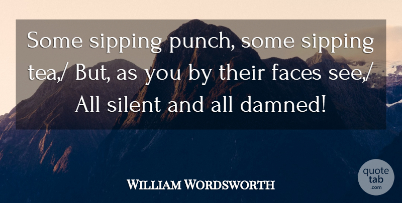 William Wordsworth Quote About Faces, Silent, Sipping: Some Sipping Punch Some Sipping...
