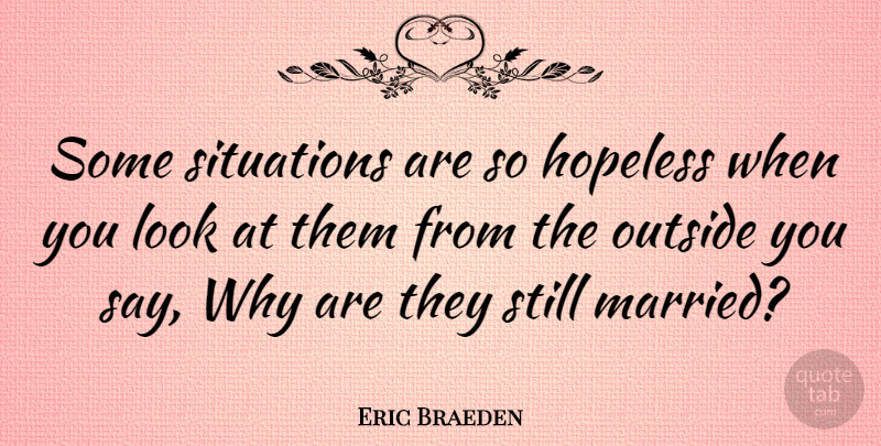 Eric Braeden Quote About Looks, Hopeless, Married: Some Situations Are So Hopeless...