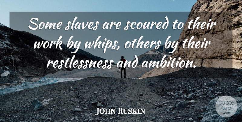 John Ruskin Quote About Ambition, Slavery, Whips: Some Slaves Are Scoured To...