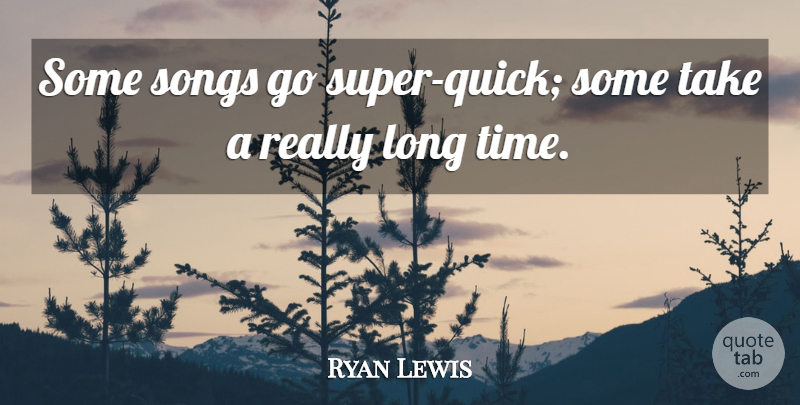 Ryan Lewis Quote About Song, Long, Really Long: Some Songs Go Super Quick...