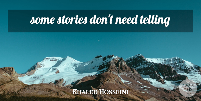 Khaled Hosseini Quote About Needs, Stories: Some Stories Dont Need Telling...