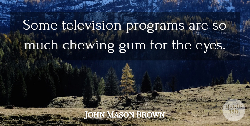 John Mason Brown Quote About Eye, Gum, Television: Some Television Programs Are So...