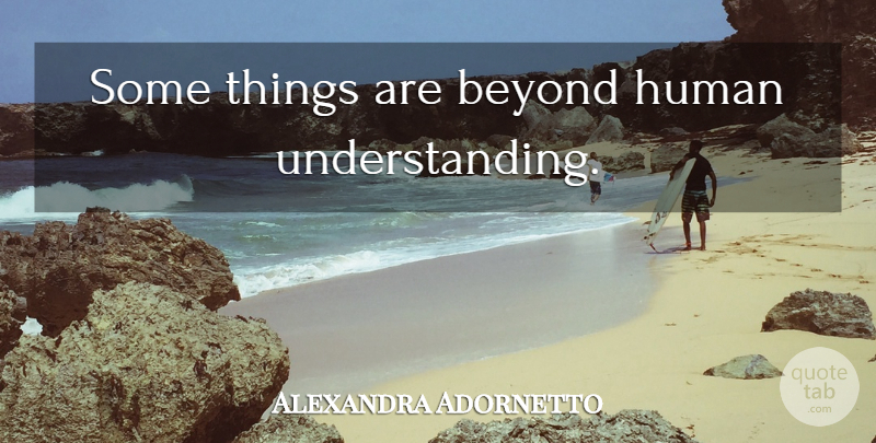 Alexandra Adornetto Quote About Understanding, Humans: Some Things Are Beyond Human...