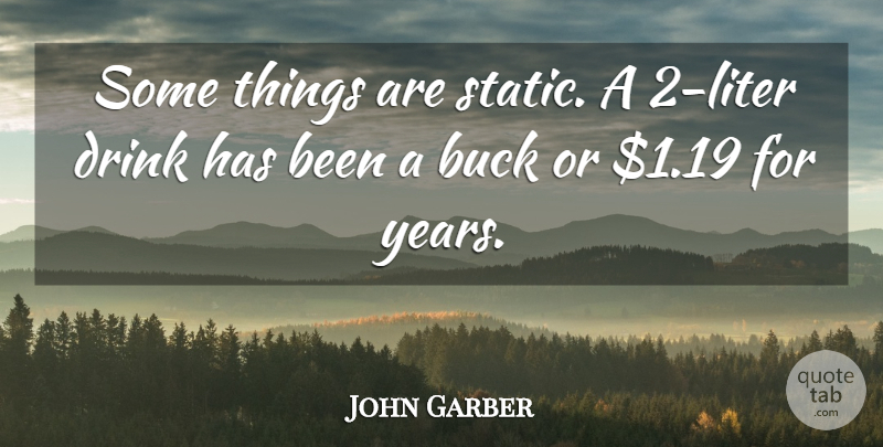 John Garber Quote About Buck, Drink: Some Things Are Static A...