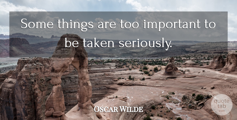 Oscar Wilde Quote About Taken, Important: Some Things Are Too Important...
