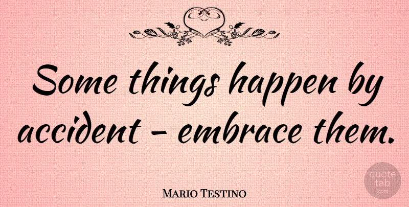 Mario Testino Quote About Embrace, Accidents, Happens: Some Things Happen By Accident...