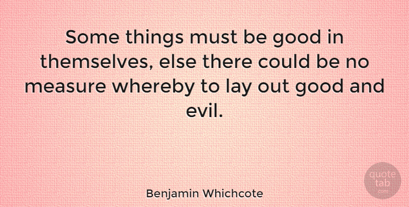 Benjamin Whichcote Quote About Evil, Good And Evil, Be Good: Some Things Must Be Good...