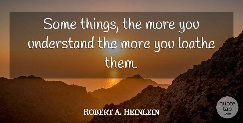Robert A. Heinlein Quote About Loathe: Some Things The More You...