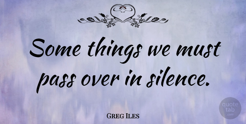 Greg Iles Quote About Silence: Some Things We Must Pass...