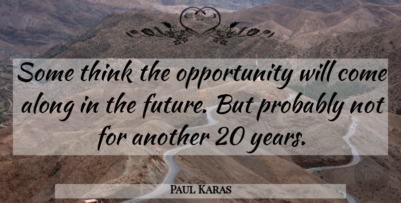 Paul Karas Quote About Along, Opportunity: Some Think The Opportunity Will...