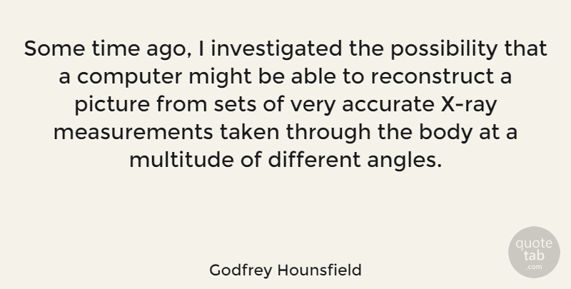 Godfrey Hounsfield Quote About Accurate, Computer, Might, Multitude, Sets: Some Time Ago I Investigated...