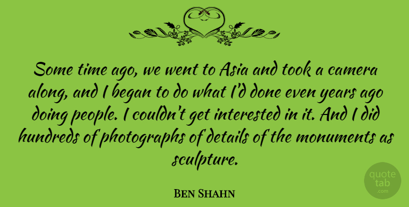 Ben Shahn Quote About Asia, Began, Interested, Monuments, Time: Some Time Ago We Went...