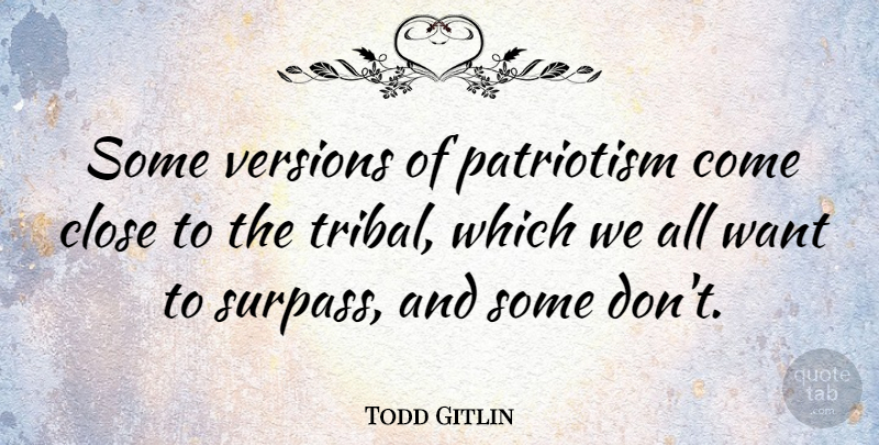 Todd Gitlin Quote About Patriotism, Want, Versions: Some Versions Of Patriotism Come...