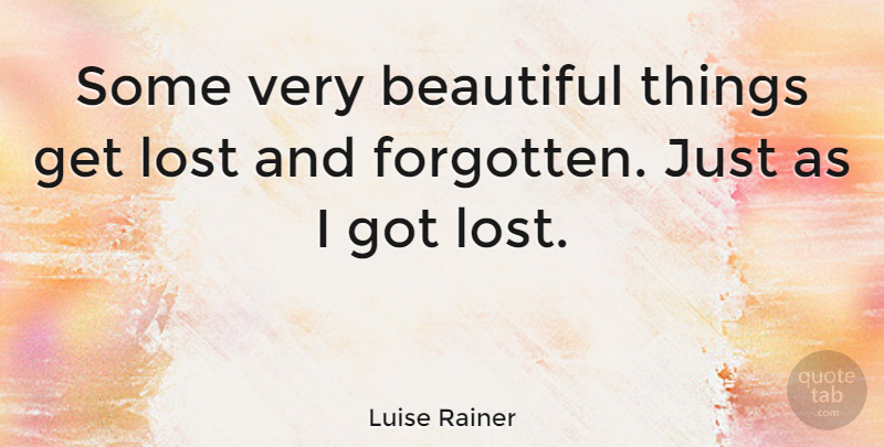 Luise Rainer Quote About Beautiful, Forgotten, Lost: Some Very Beautiful Things Get...