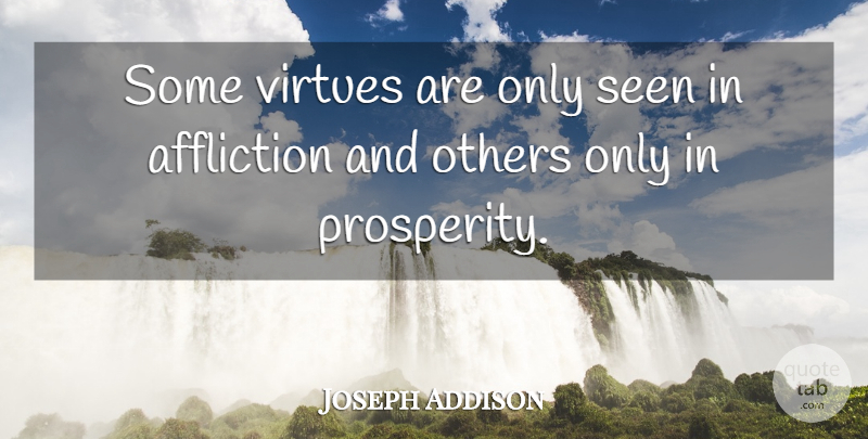 Joseph Addison Quote About Affliction, Prosperity, Virtue: Some Virtues Are Only Seen...