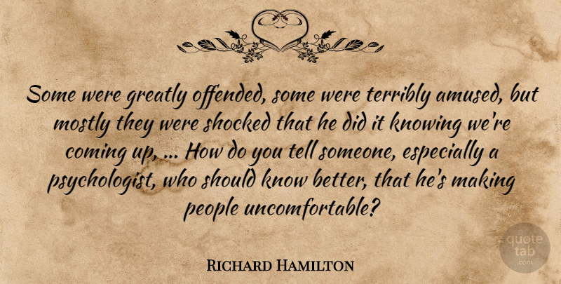 Richard Hamilton Quote About Coming, Greatly, Knowing, Mostly, People: Some Were Greatly Offended Some...