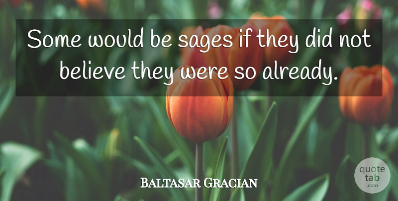 Baltasar Gracian Quote About Wisdom, Believe, Sage: Some Would Be Sages If...