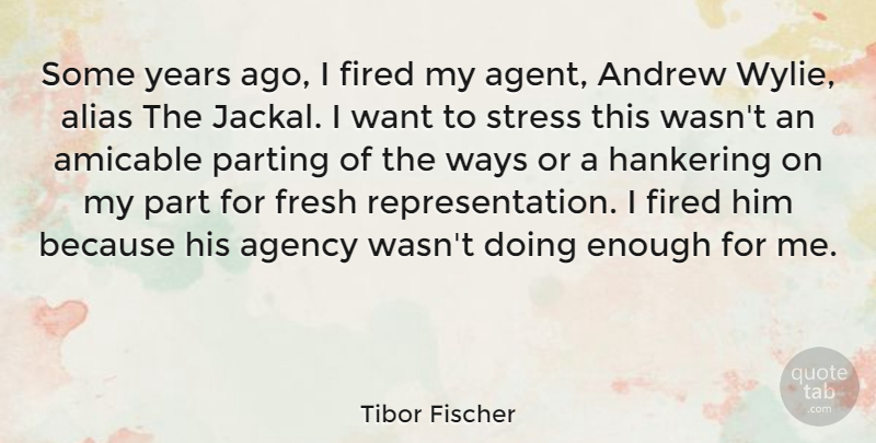 Tibor Fischer Quote About Agency, Andrew, Fresh, Hankering, Ways: Some Years Ago I Fired...