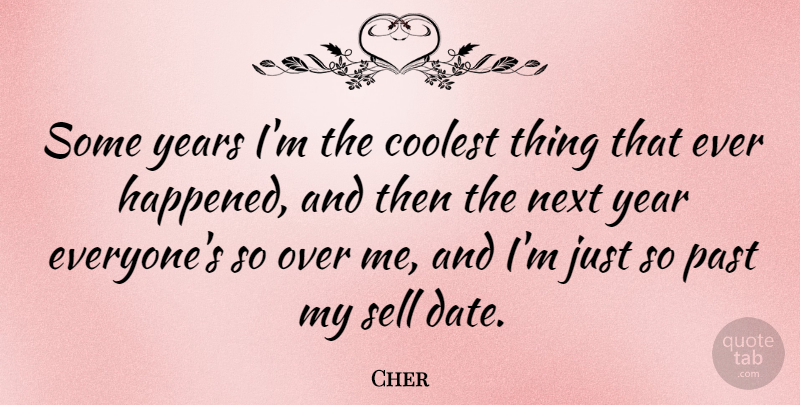 Cher Quote About Past, Years, Next Year: Some Years Im The Coolest...