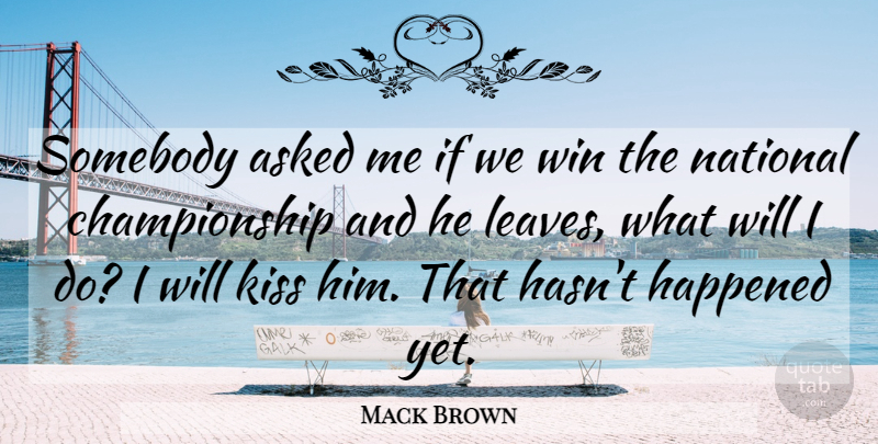 Mack Brown Quote About Asked, Happened, Kiss, National, Somebody: Somebody Asked Me If We...