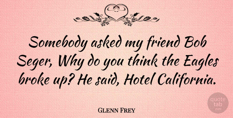 Glenn Frey Quote About Thinking, California, Eagles: Somebody Asked My Friend Bob...