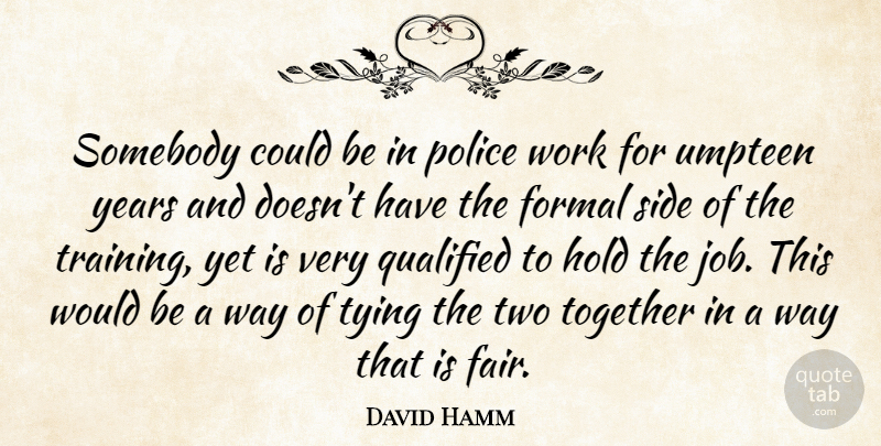 David Hamm Quote About Formal, Hold, Police, Qualified, Side: Somebody Could Be In Police...