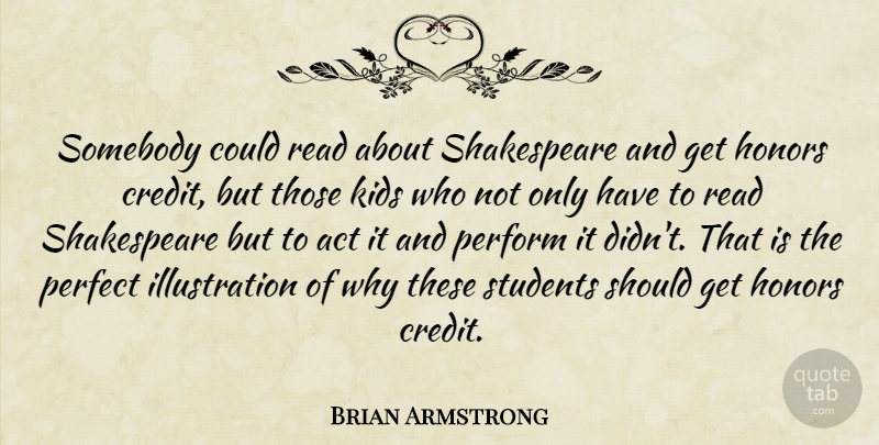 Brian Armstrong Quote About Act, Honors, Kids, Perfect, Perform: Somebody Could Read About Shakespeare...