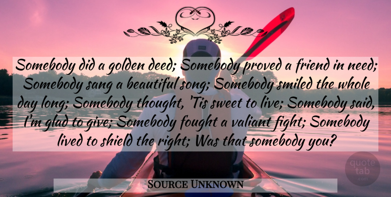 Source Unknown Quote About Beautiful, Fought, Friend, Glad, Golden: Somebody Did A Golden Deed...