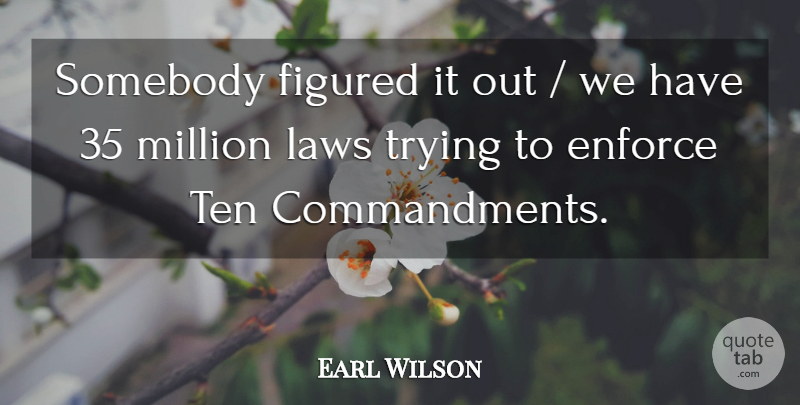 Earl Wilson Quote About Enforce, Figured, Laws, Million, Somebody: Somebody Figured It Out We...