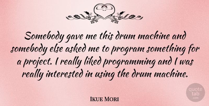 Ikue Mori Quote About Asked, Drum, Gave, Liked, Program: Somebody Gave Me This Drum...