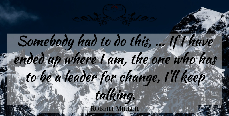 Robert Miller Quote About Ended, Leader, Somebody: Somebody Had To Do This...