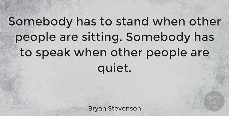 Bryan Stevenson Quote About People, Sitting, Quiet: Somebody Has To Stand When...