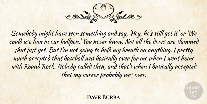 Dave Burba Quote About Accepted, Baseball, Basically, Breath, Career: Somebody Might Have Seen Something...