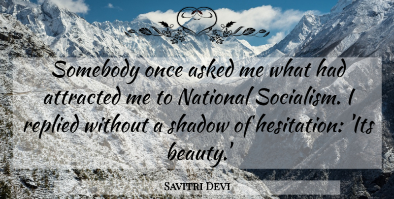 Savitri Devi Quote About Shadow, Socialism, Hesitation: Somebody Once Asked Me What...
