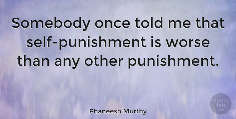 Phaneesh Murthy Quote About undefined: Somebody Once Told Me That...