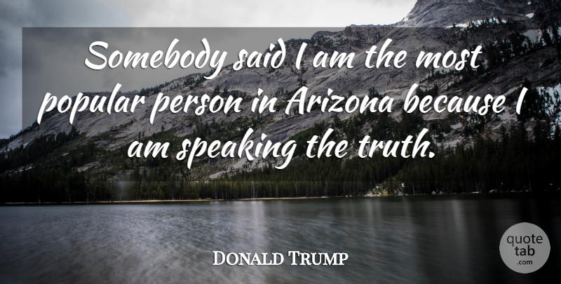 Donald Trump Quote About Somebody, Speaking, Truth: Somebody Said I Am The...