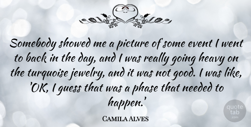 Camila Alves Quote About Event, Good, Guess, Heavy, Needed: Somebody Showed Me A Picture...