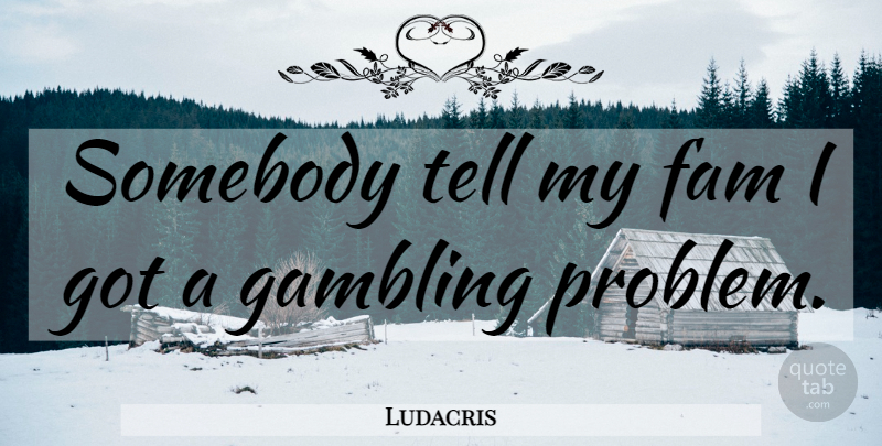 Ludacris Quote About Family, Gambling, Problem: Somebody Tell My Fam I...
