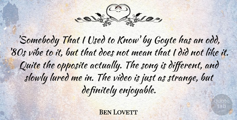 Ben Lovett Quote About Definitely, Opposite, Quite, Slowly, Vibe: Somebody That I Used To...