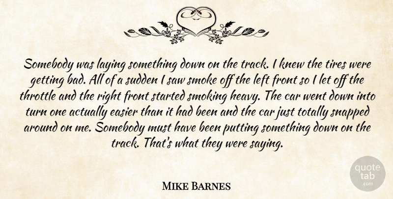 Mike Barnes Quote About Car, Easier, Front, Knew, Laying: Somebody Was Laying Something Down...