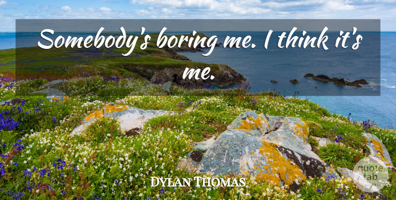 Dylan Thomas Quote About Book, Reading, Thinking: Somebodys Boring Me I Think...