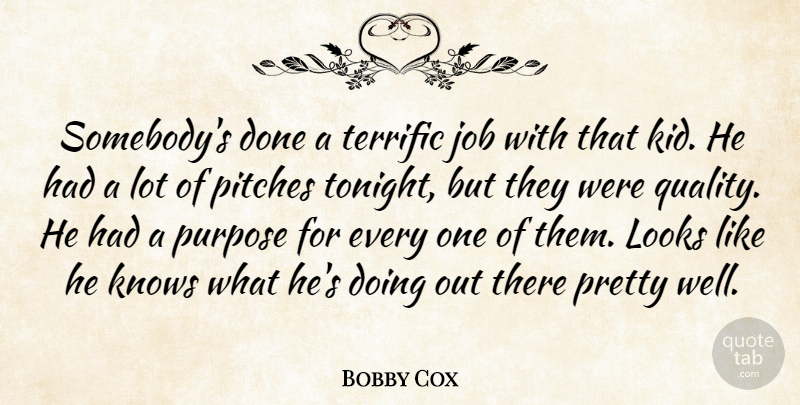 Bobby Cox Quote About Job, Knows, Looks, Pitches, Purpose: Somebodys Done A Terrific Job...