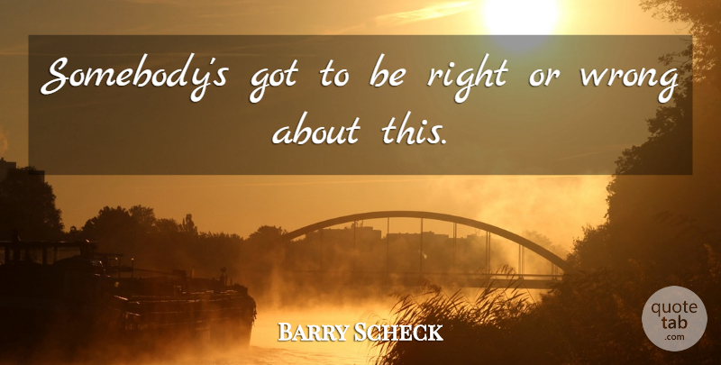 Barry Scheck Quote About Wrong: Somebodys Got To Be Right...