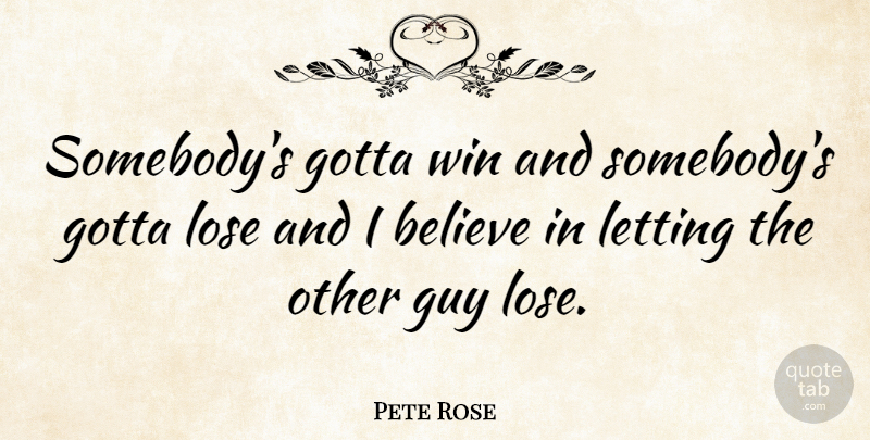 Pete Rose Quote About Letting Go, Sports, Believe: Somebodys Gotta Win And Somebodys...